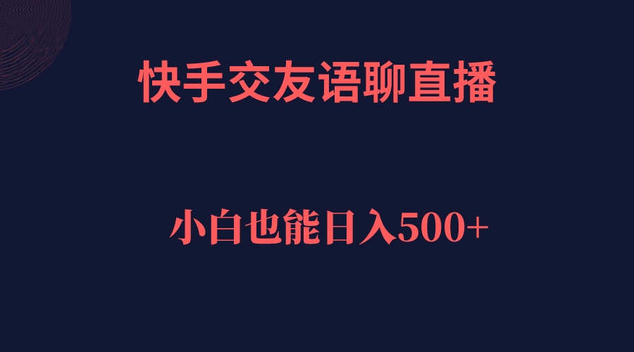 快手交友语聊直播，轻松日入500＋-主题库网创