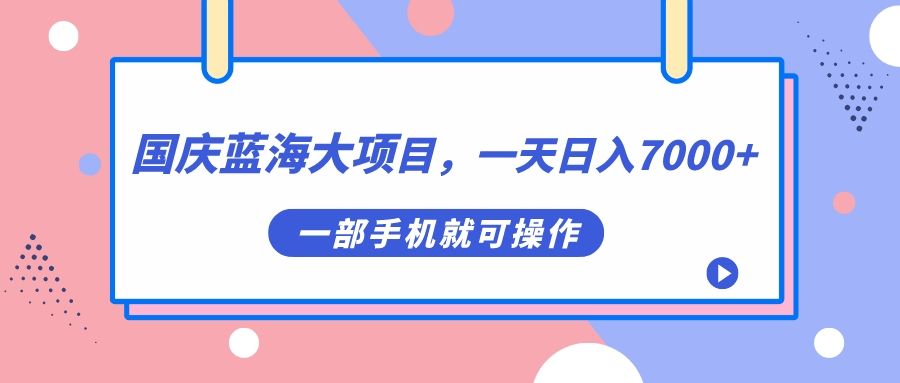 国庆蓝海大项目，一天日入7000+，一部手机就可操作-主题库网创