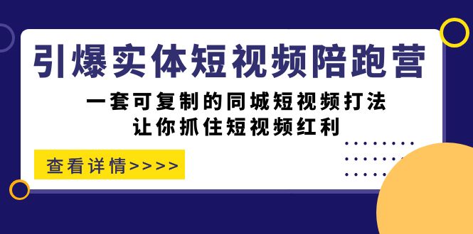 引爆实体-短视频陪跑营，一套可复制的同城短视频打法，让你抓住短视频红利-主题库网创