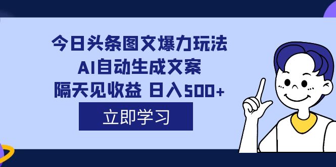 外面收费1980的今日头条图文爆力玩法,AI自动生成文案，隔天见收益 日入500+-主题库网创