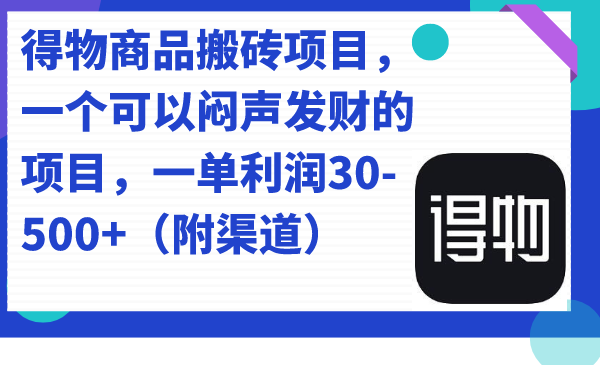 得物商品搬砖项目，一个可以闷声发财的项目，一单利润30-500+（附渠道）-主题库网创