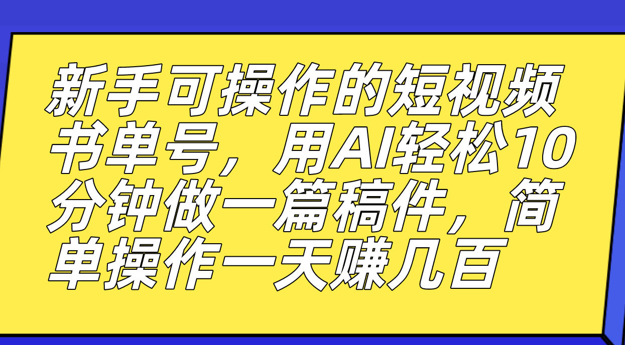 新手可操作的短视频书单号，用AI轻松10分钟做一篇稿件，一天轻松赚几百-主题库网创