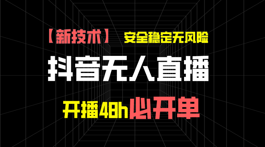 抖音无人直播带货新技术稳定无风险，开播48h必开单，日收入1千+-主题库网创