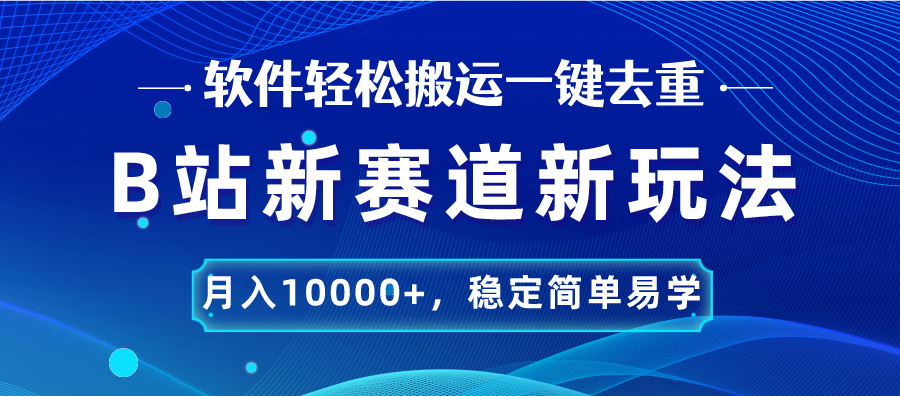 B站新赛道，无脑搬运一键去重，月入10000+，稳定简单易学-主题库网创