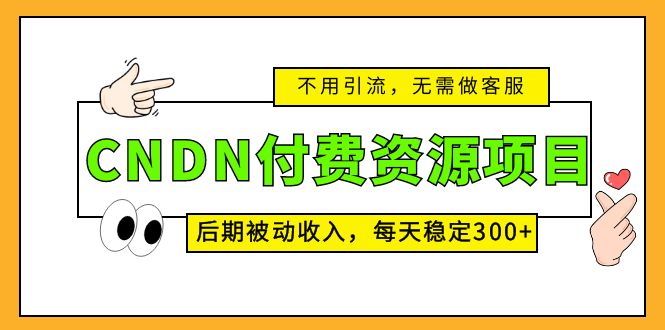 CNDN付费资源项目，不用引流，无需做客服，后期被动收入，每天稳定300+-主题库网创