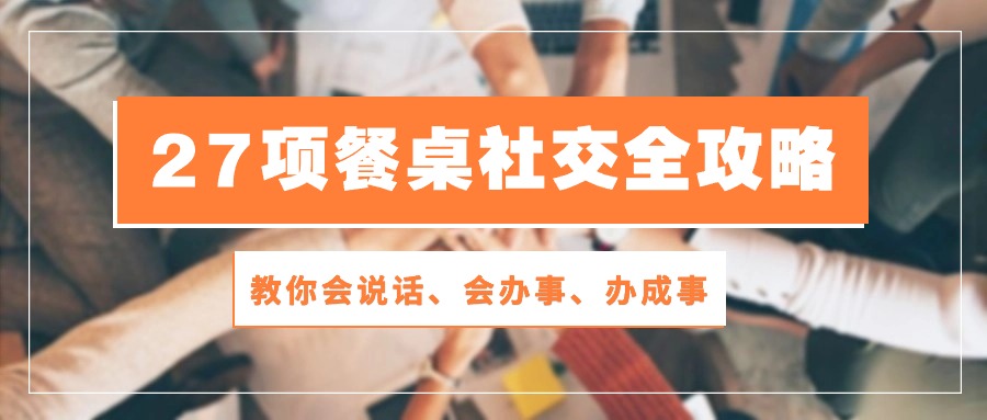 27项餐桌社交全攻略：教你会说话、会办事、办成事（28节高清无水印）-主题库网创