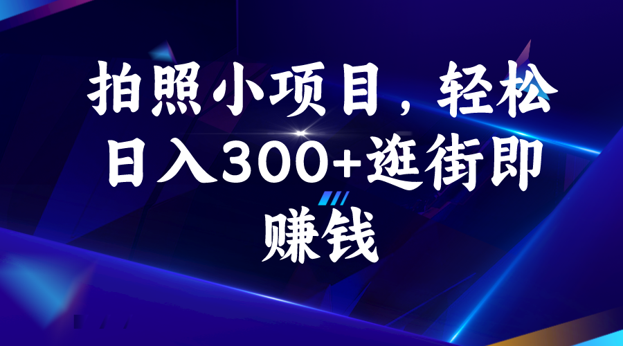 拍照小项目，轻松日入300+逛街即赚钱-主题库网创