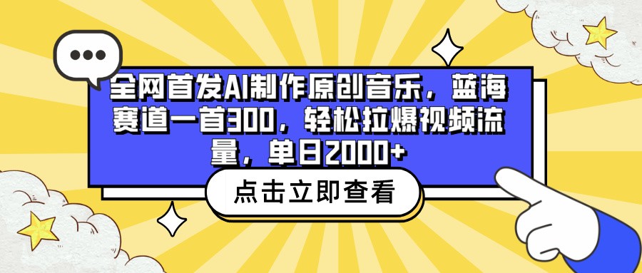 全网首发AI制作原创音乐，蓝海赛道一首300，轻松拉爆视频流量，单日2000+-主题库网创