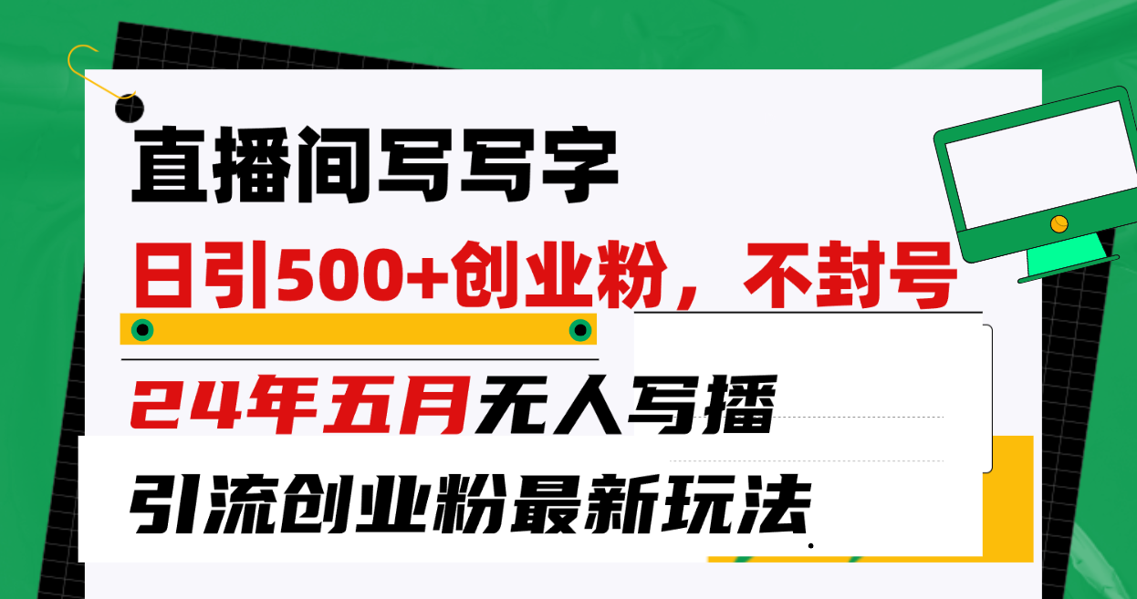 （10350期）直播间写写字日引300+创业粉，24年五月无人写播引流不封号最新玩法-主题库网创