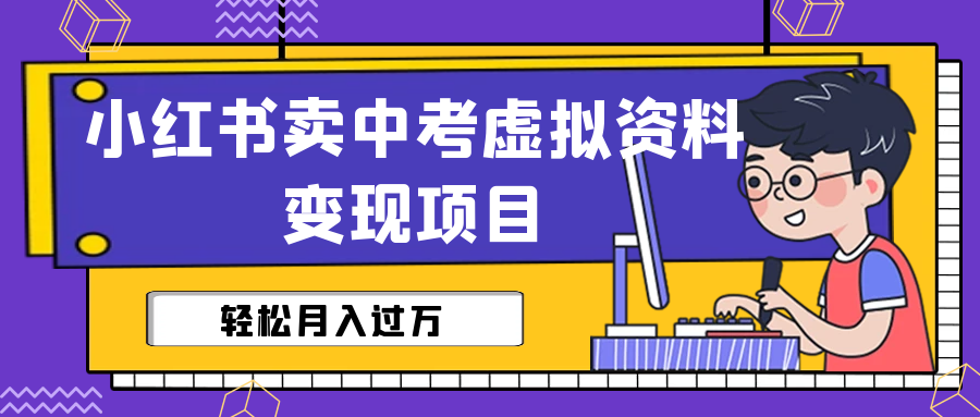 小红书卖中考虚拟资料变现分享课：轻松月入过万（视频+配套资料）-主题库网创