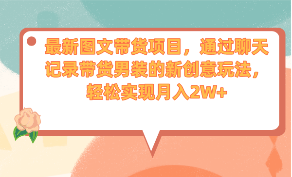 最新图文带货项目，通过聊天记录带货男装的新创意玩法，轻松实现月入2W+-主题库网创