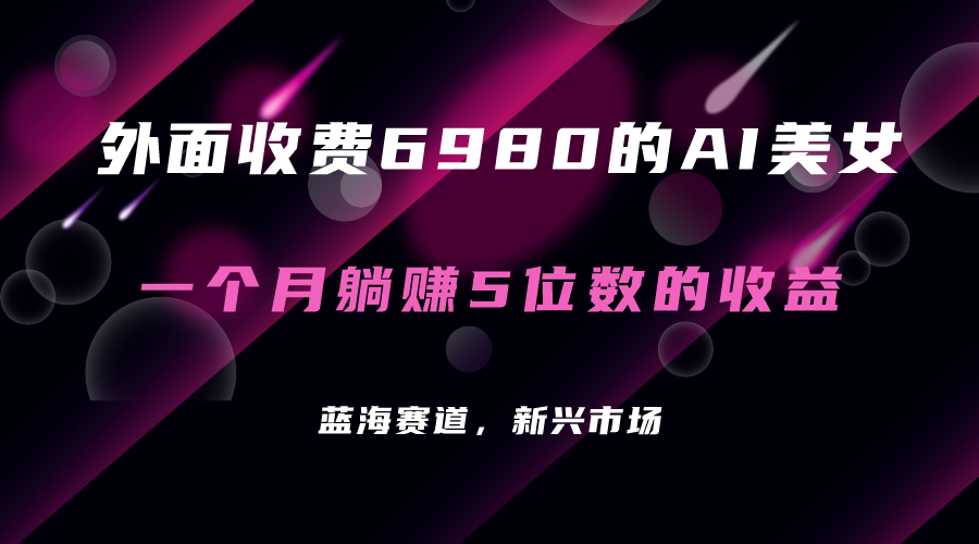 外面收费6980的AI美女项目！每月躺赚5位数收益（教程+素材+工具）-主题库网创