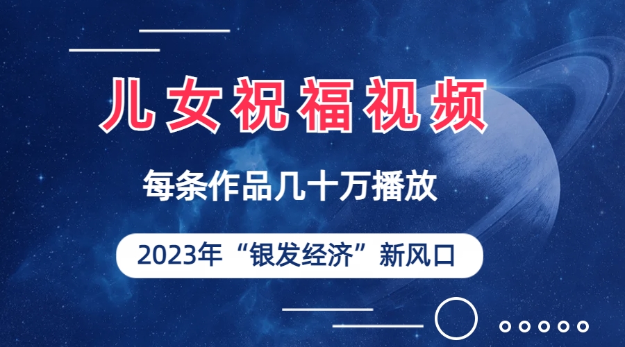 儿女祝福视频彻底爆火，一条作品几十万播放，2023年一定要抓住的新风口-主题库网创