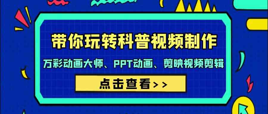 （9405期）带你玩转科普视频 制作：万彩动画大师、PPT动画、剪映视频剪辑（44节课）-主题库网创