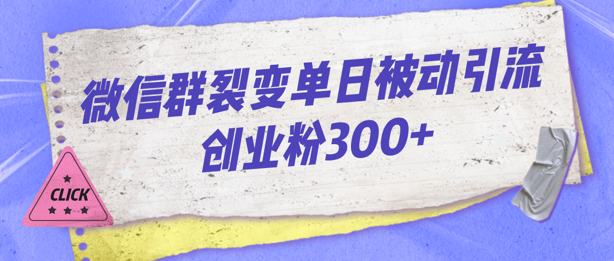 微信群裂变单日被动引流创业粉300+-主题库网创