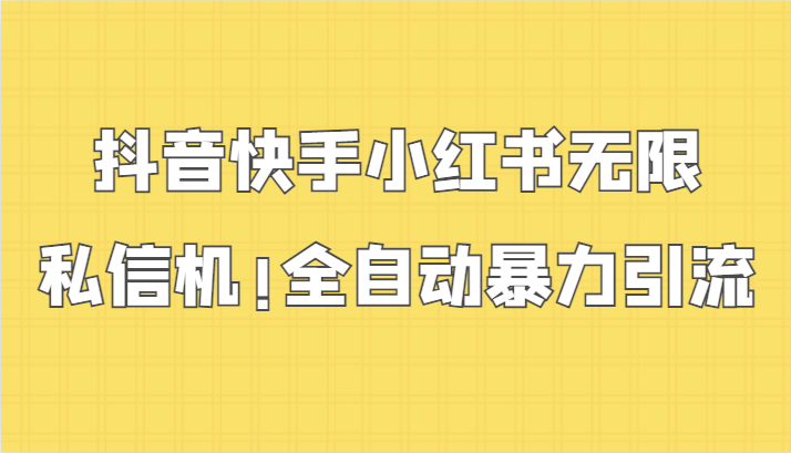 抖音快手小红书无限私信机，全自动暴力引流！-主题库网创