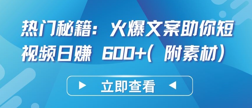 热门秘籍：火爆文案助你短视频日赚 600+(附素材)-主题库网创