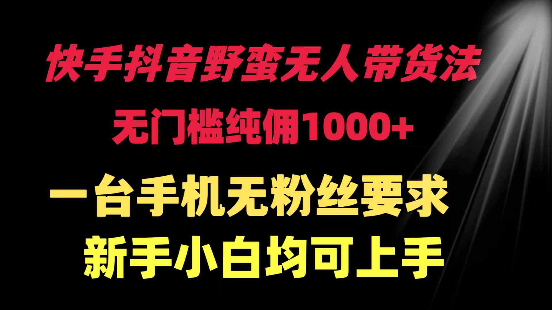 （9552期）快手抖音野蛮无人带货法 无门槛纯佣1000+ 一台手机无粉丝要求新手小白…-主题库网创