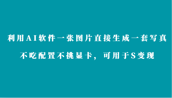 利用AI软件只需一张图片直接生成一套写真，不吃配置不挑显卡，可用于S变现-主题库网创