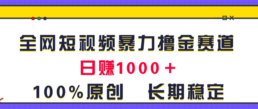 全网短视频暴力撸金赛道，日入1000＋！原创玩法，长期稳定-主题库网创