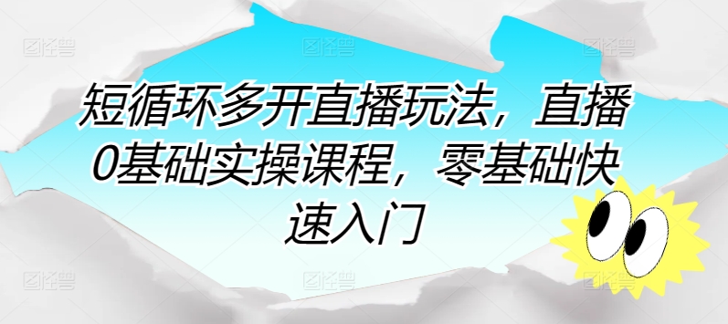 短循环多开直播玩法，直播0基础实操课程，零基础快速入门-主题库网创