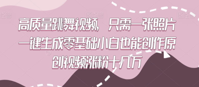 高质量跳舞视频，只需一张照片一键生成零基础小白也能创作原创视频涨粉十几万-主题库网创