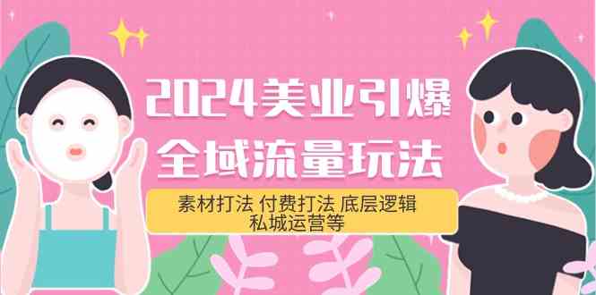 （9867期）2024美业-引爆全域流量玩法，素材打法 付费打法 底层逻辑 私城运营等(31节)-主题库网创