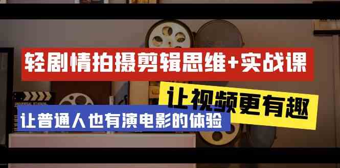 （9128期）轻剧情+拍摄剪辑思维实战课 让视频更有趣 让普通人也有演电影的体验-23节课-主题库网创