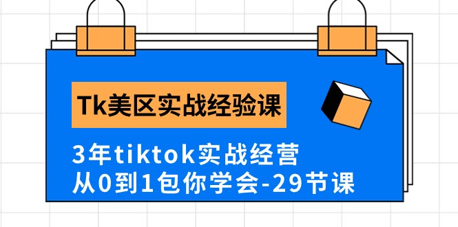 （10729期）Tk美区实战经验课程分享，3年tiktok实战经营，从0到1包你学会（29节课）-主题库网创