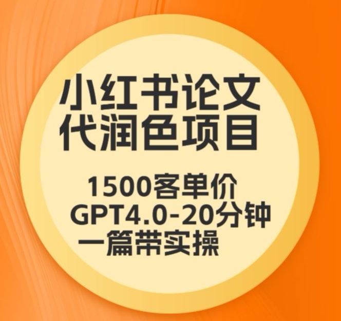 毕业季小红书论文代润色项目，本科1500，专科1200，高客单GPT4.0-20分钟一篇带实操-主题库网创