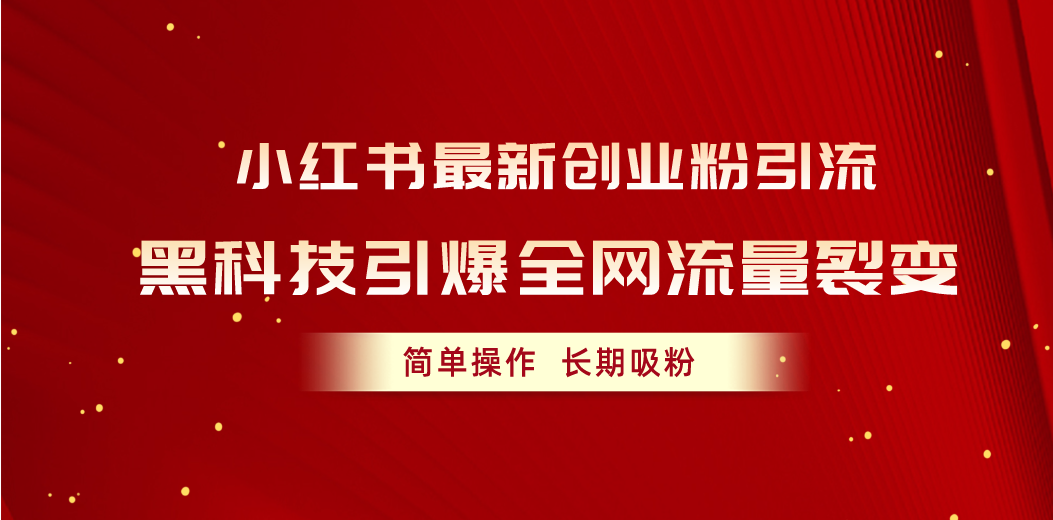 （10789期）小红书最新创业粉引流，黑科技引爆全网流量裂变，简单操作长期吸粉-主题库网创