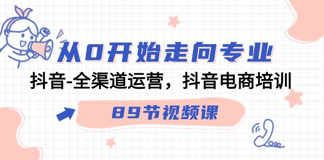 从0开始走向专业，抖音全渠道运营，抖音电商培训（90节视频课）-主题库网创