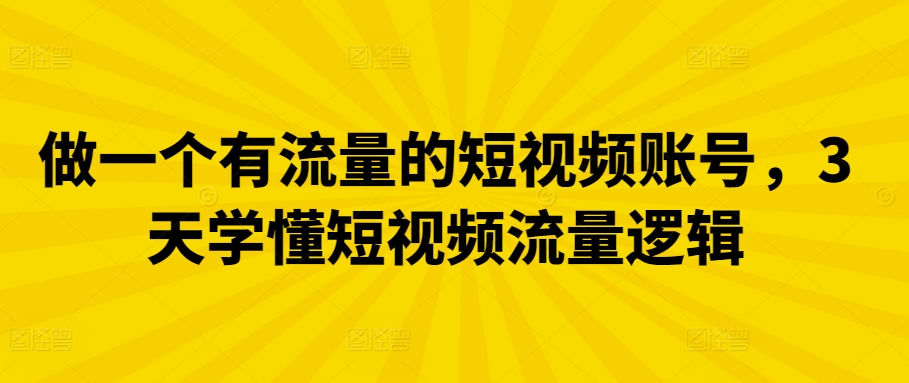 做一个有流量的短视频账号，3天学懂短视频流量逻辑-主题库网创