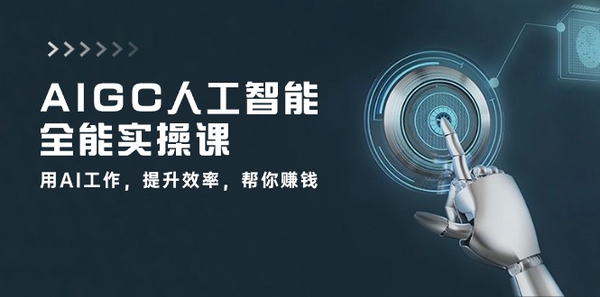 AIGC人工智能全能实操课：用AI工作，提升效率，帮你赚钱（33节课）-主题库网创