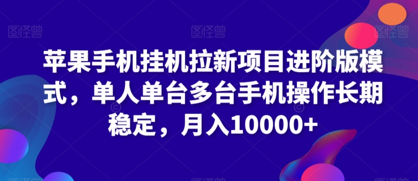 苹果手机挂机拉新项目进阶版模式，单人单台多台手机操作长期稳定，月入10000+-主题库网创