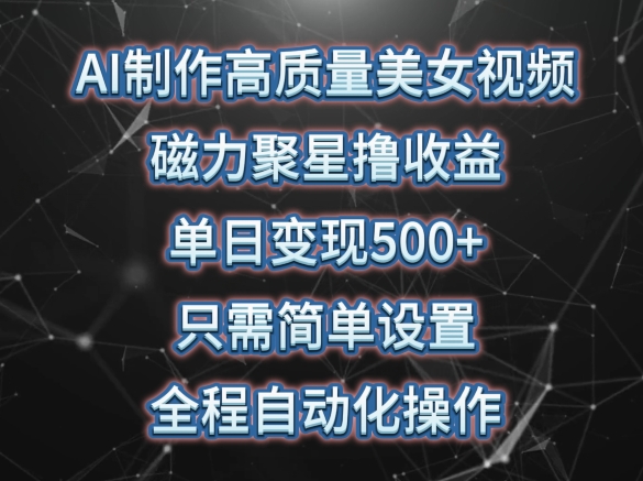 AI制作高质量美女视频，磁力聚星撸收益，单日变现500+，只需简单设置，全程自动化操作-主题库网创