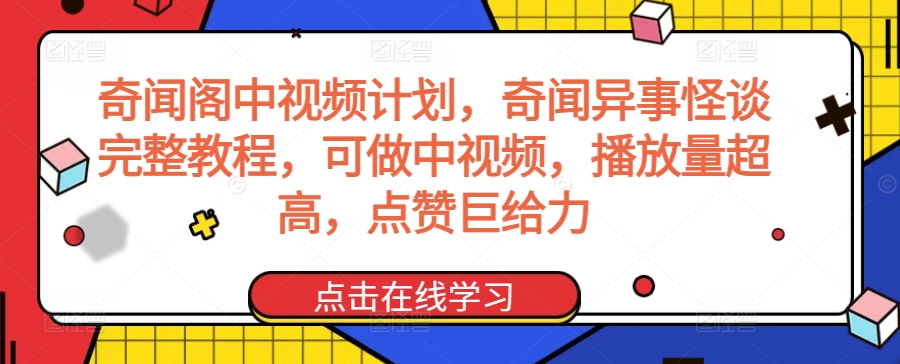 奇闻阁中视频计划，奇闻异事怪谈完整教程，可做中视频，播放量超高，点赞巨给力-主题库网创