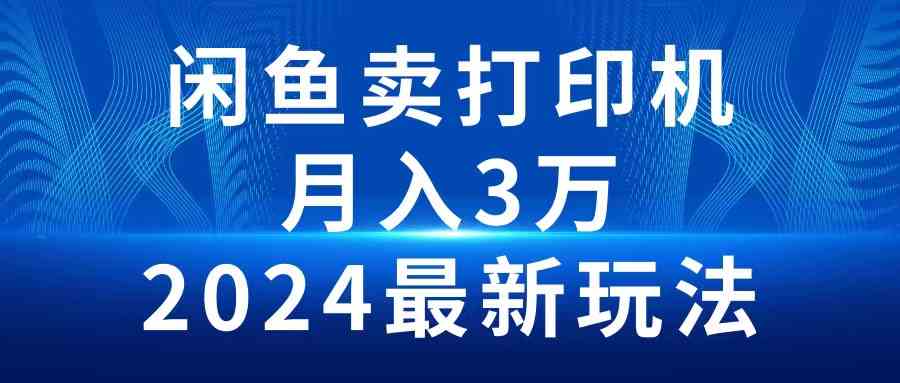 （10091期）2024闲鱼卖打印机，月入3万2024最新玩法-主题库网创