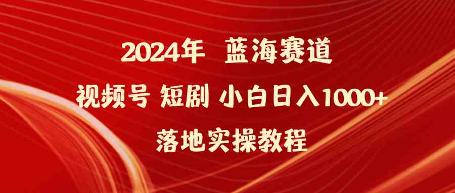 （9634期）2024年蓝海赛道视频号短剧 小白日入1000+落地实操教程-主题库网创