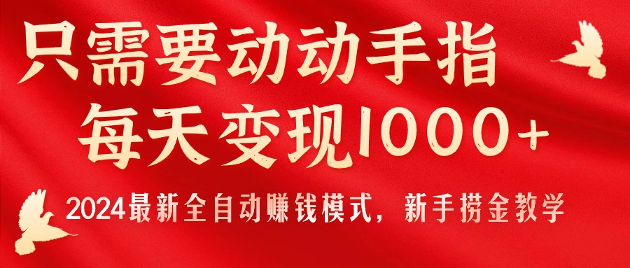 只需要动动手指，每天变现1000+，2024最新全自动赚钱模式，新手捞金教学！-主题库网创