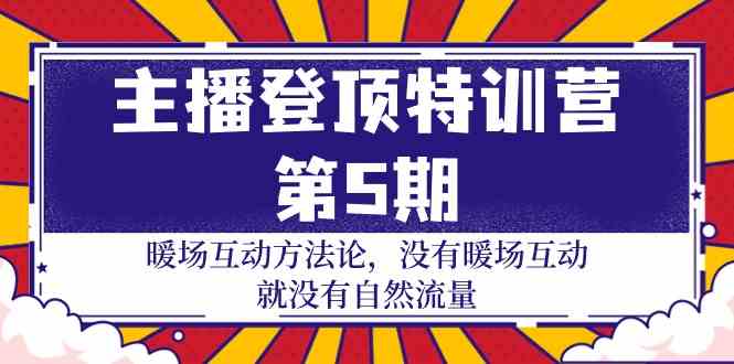 主播登顶特训营第5期：暖场互动方法论 没有暖场互动就没有自然流量（30节）-主题库网创