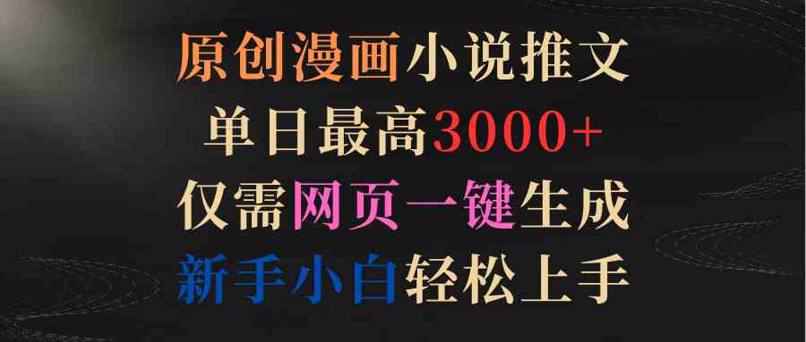 （9407期）原创漫画小说推文，单日最高3000+仅需网页一键生成 新手轻松上手-主题库网创