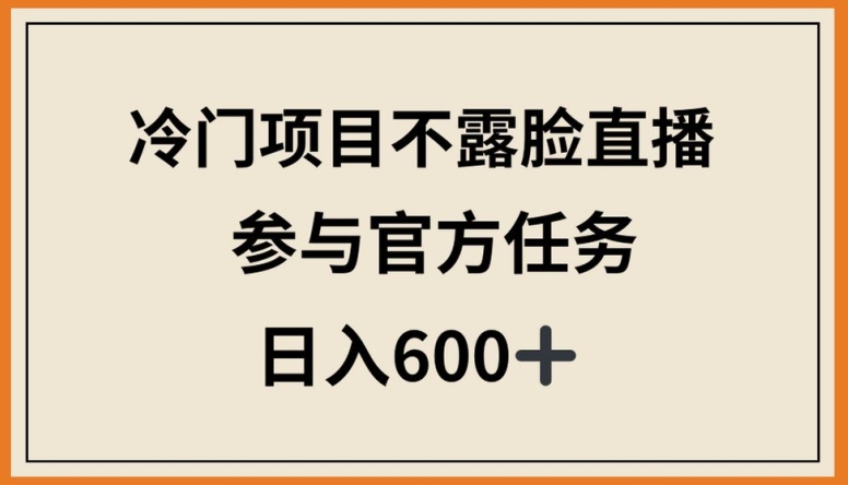 冷门项目不露脸直播，参与官方任务，日入600+-主题库网创