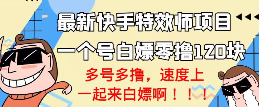 【高端精品】最新快手特效师项目，一个号白嫖零撸120块，多号多撸￼-主题库网创