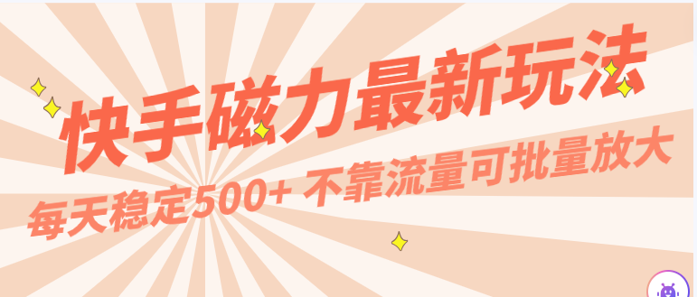 每天稳定500+，外面卖2980的快手磁力最新玩法，不靠流量可批量放大，手机电脑都可操作-主题库网创