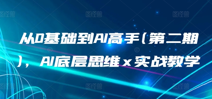 从0基础到AI高手(第二期)，AI底层思维 x 实战教学-主题库网创