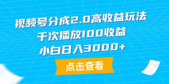 （9716期）视频号分成2.0高收益玩法，千次播放100收益，小白日入3000+-主题库网创