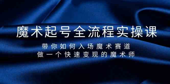 （9564期）魔术起号全流程实操课，带你如何入场魔术赛道，做一个快速变现的魔术师-主题库网创