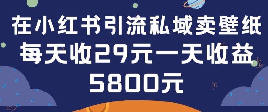 在小红书引流私域卖壁纸每张29元单日最高卖出200张(0-1搭建教程)-主题库网创