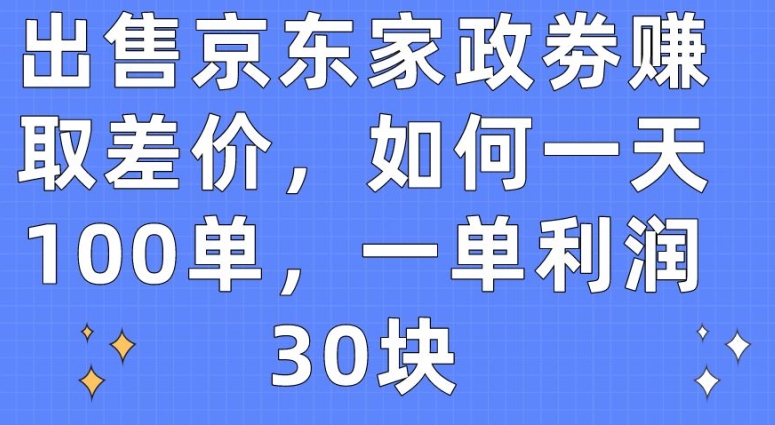 出售京东家政劵赚取差价，如何一天100单，一单利润30块-主题库网创